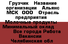 Грузчик › Название организации ­ Альянс-МСК, ООО › Отрасль предприятия ­ Молочные продукты › Минимальный оклад ­ 30 000 - Все города Работа » Вакансии   . Челябинская обл.,Златоуст г.